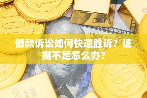 北京借款诉讼如何快速胜诉？证据不足怎么办？
