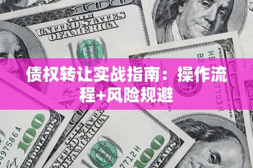 北京债权转让实战指南：操作流程+风险规避