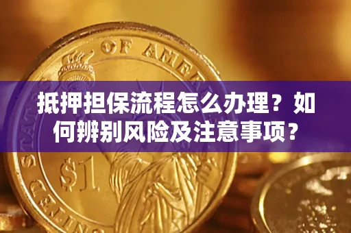 北京抵押担保流程怎么办理？如何辨别风险及注意事项？