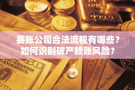 北京要账公司合法流程有哪些？如何识别破产赖账风险？