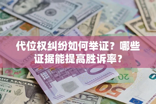 北京代位权纠纷如何举证？哪些证据能提高胜诉率？