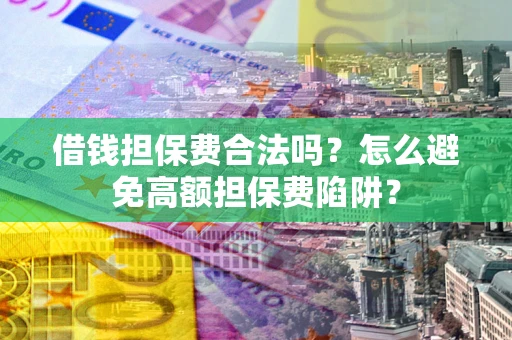 北京借钱担保费合法吗？怎么避免高额担保费陷阱？