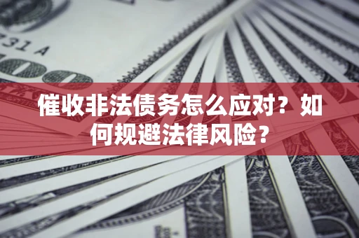 北京催收非法债务怎么应对？如何规避法律风险？