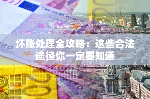 北京坏账处理全攻略：这些合法途径你一定要知道