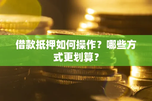 北京借款抵押如何操作？哪些方式更划算？
