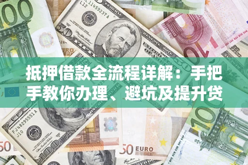 北京抵押借款全流程详解：手把手教你办理、避坑及提升贷款额度