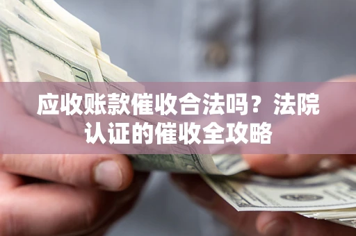 北京应收账款催收合法吗？法院认证的催收全攻略