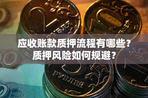 北京应收账款质押流程有哪些？质押风险如何规避？