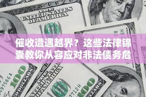 北京催收遭遇越界？这些法律锦囊教你从容应对非法债务危机