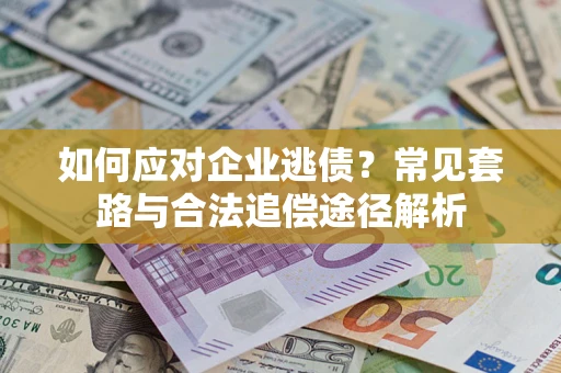 北京如何应对企业逃债？常见套路与合法追偿途径解析
