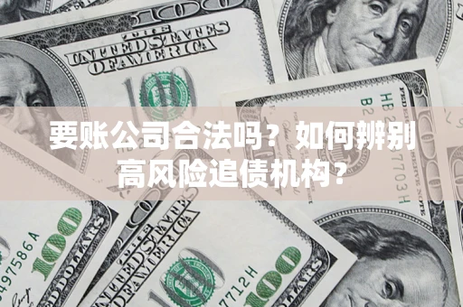 北京要账公司合法吗？如何辨别高风险追债机构？