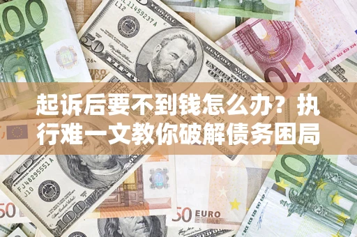 北京起诉后要不到钱怎么办？执行难一文教你破解债务困局