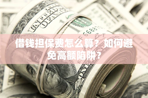 北京借钱担保费怎么算？如何避免高额陷阱？