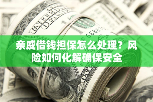 北京亲戚借钱担保怎么处理？风险如何化解确保安全