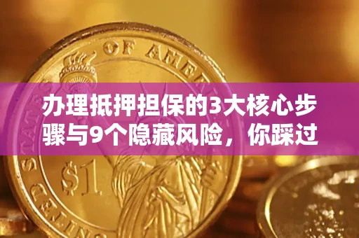 北京办理抵押担保的3大核心步骤与9个隐藏风险，你踩过哪个坑？