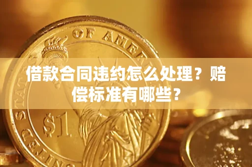 北京借款合同违约怎么处理？赔偿标准有哪些？