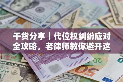 北京干货分享｜代位权纠纷应对全攻略，老律师教你避开这5大雷区