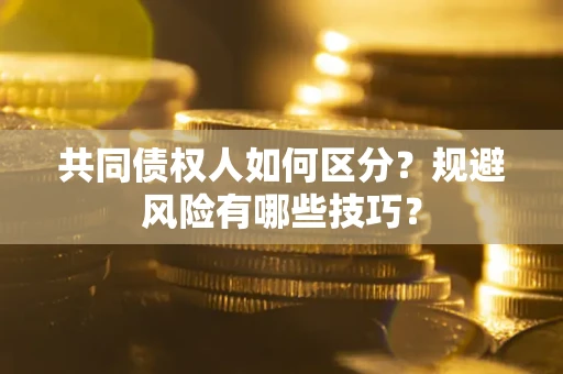 北京共同债权人如何区分？规避风险有哪些技巧？