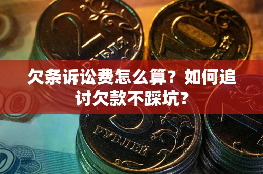 北京欠条诉讼费怎么算？如何追讨欠款不踩坑？