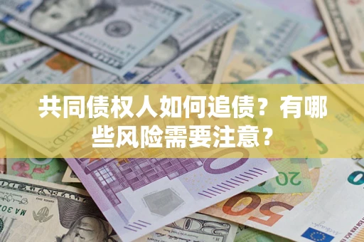 北京共同债权人如何追债？有哪些风险需要注意？