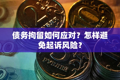 北京债务拘留如何应对？怎样避免起诉风险？