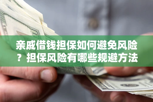 北京亲戚借钱担保如何避免风险？担保风险有哪些规避方法？