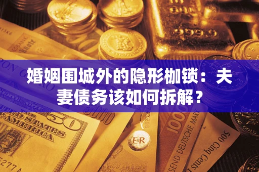 北京婚姻围城外的隐形枷锁：夫妻债务该如何拆解？