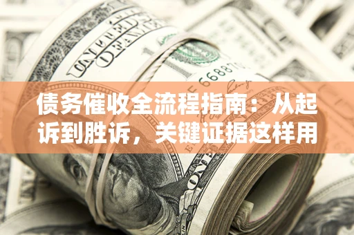 北京债务催收全流程指南：从起诉到胜诉，关键证据这样用