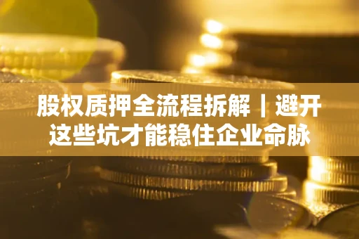 北京股权质押全流程拆解｜避开这些坑才能稳住企业命脉