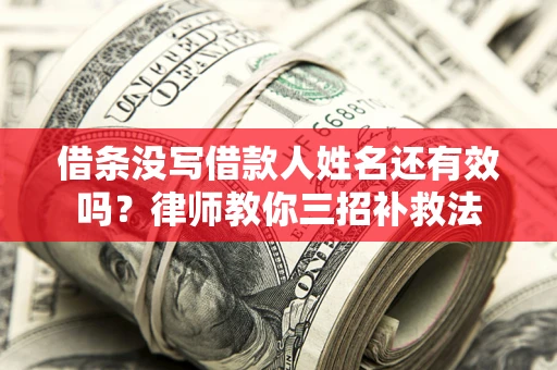 北京借条没写借款人姓名还有效吗？律师教你三招补救法