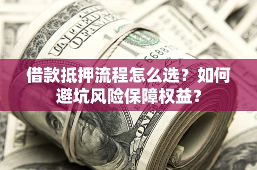北京借款抵押流程怎么选？如何避坑风险保障权益？