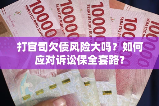 北京打官司欠债风险大吗？如何应对诉讼保全套路？