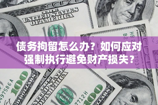 北京债务拘留怎么办？如何应对强制执行避免财产损失？
