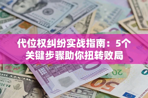 北京代位权纠纷实战指南：5个关键步骤助你扭转败局