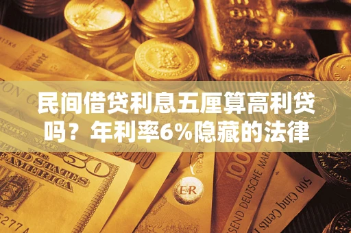 北京民间借贷利息五厘算高利贷吗？年利率6%隐藏的法律风险全解析