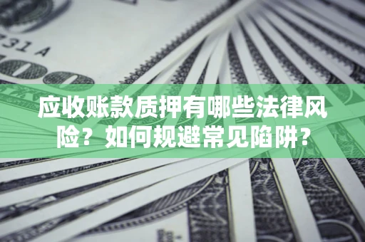 北京应收账款质押有哪些法律风险？如何规避常见陷阱？