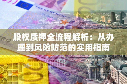 北京股权质押全流程解析：从办理到风险防范的实用指南
