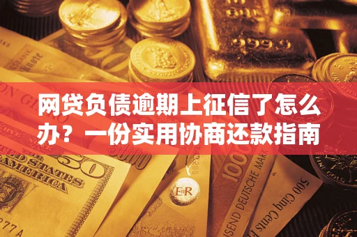 北京网贷负债逾期上征信了怎么办？一份实用协商还款指南请收好