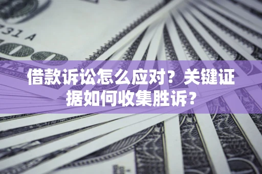 北京借款诉讼怎么应对？关键证据如何收集胜诉？