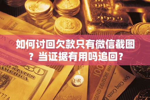 北京如何讨回欠款只有微信截图？当证据有用吗追回？