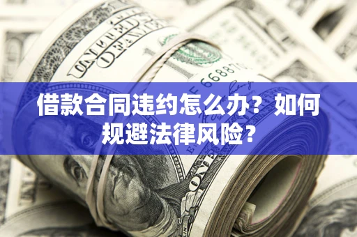 北京借款合同违约怎么办？如何规避法律风险？