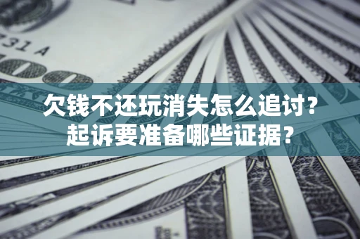 北京欠钱不还玩消失怎么追讨？起诉要准备哪些证据？