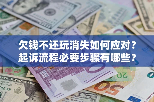 北京欠钱不还玩消失如何应对？起诉流程必要步骤有哪些？