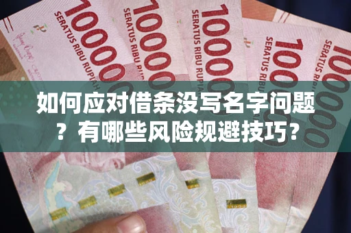 北京如何应对借条没写名字问题？有哪些风险规避技巧？