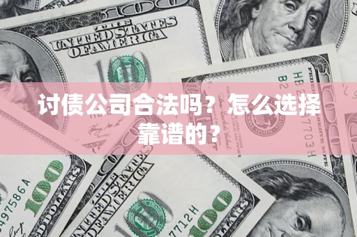 北京讨债公司合法吗？怎么选择靠谱的？