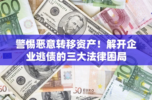 北京警惕恶意转移资产！解开企业逃债的三大法律困局