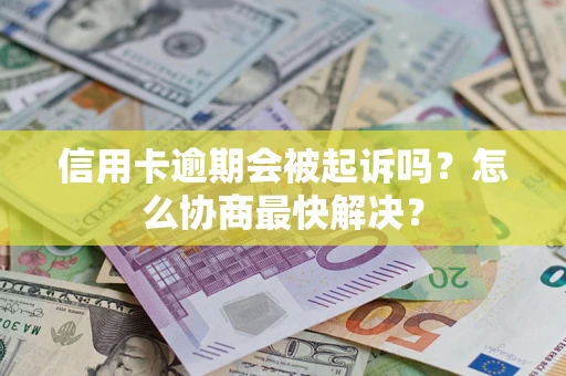 北京信用卡逾期会被起诉吗？怎么协商最快解决？