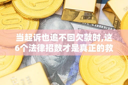 北京当起诉也追不回欠款时,这6个法律招数才是真正的救命稻草