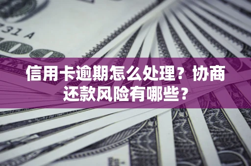 北京信用卡逾期怎么处理？协商还款风险有哪些？